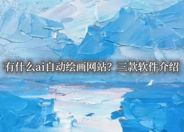 绘图软件免费苹果简单版:有什么ai自动绘画网站？三款软件介绍