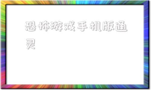 恐怖游戏手机版通灵十大恐怖手机游戏排名