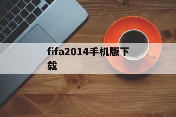 fifa2014手机版下载(fifa14手机版20modapk)-第2张图片-QuickQ官网