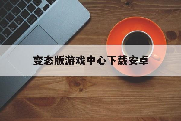 关于变态版游戏中心下载安卓的信息-第2张图片-QuickQ官网