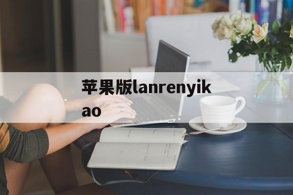 苹果版lanrenyikao的简单介绍-第1张图片-QuickQ官网