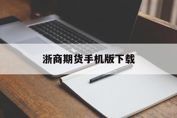 浙商期货手机版下载(浙商期货官网软件下载)-第4张图片-QuickQ官网